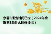 余罪3播出时间已定（2024年余罪第3季什么时候播出）