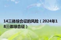 14三体综合征的风险（2024年18三体综合征）