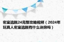 密室逃脱24完整攻略视频（2024年玩真人密室逃脱有什么诀窍吗）