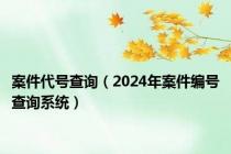 案件代号查询（2024年案件编号查询系统）