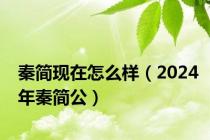 秦简现在怎么样（2024年秦简公）