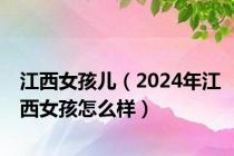 江西女孩儿（2024年江西女孩怎么样）