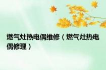 燃气灶热电偶维修（燃气灶热电偶修理）