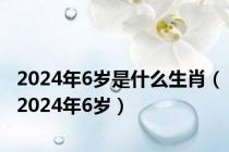 2024年6岁是什么生肖（2024年6岁）