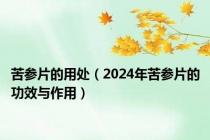 苦参片的用处（2024年苦参片的功效与作用）