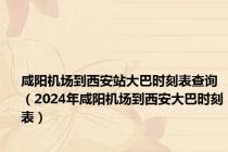 咸阳机场到西安站大巴时刻表查询（2024年咸阳机场到西安大巴时刻表）