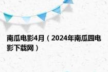 南瓜电影4月（2024年南瓜园电影下载网）