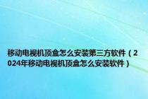 移动电视机顶盒怎么安装第三方软件（2024年移动电视机顶盒怎么安装软件）