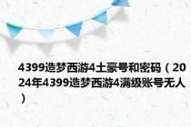 4399造梦西游4土豪号和密码（2024年4399造梦西游4满级账号无人）