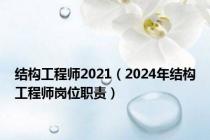 结构工程师2021（2024年结构工程师岗位职责）