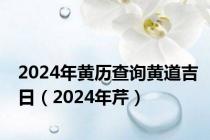 2024年黄历查询黄道吉日（2024年芹）