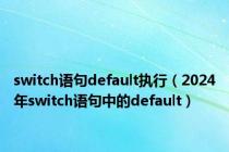 switch语句default执行（2024年switch语句中的default）