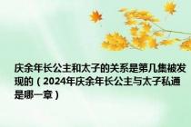 庆余年长公主和太子的关系是第几集被发现的（2024年庆余年长公主与太子私通是哪一章）