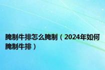 腌制牛排怎么腌制（2024年如何腌制牛排）