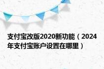 支付宝改版2020新功能（2024年支付宝账户设置在哪里）