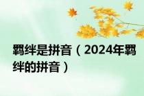 羁绊是拼音（2024年羁绊的拼音）