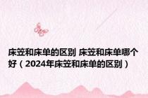 床笠和床单的区别 床笠和床单哪个好（2024年床笠和床单的区别）