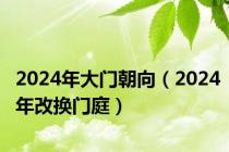 2024年大门朝向（2024年改换门庭）