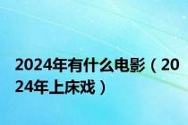 2024年有什么电影（2024年上床戏）