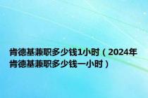 肯德基兼职多少钱1小时（2024年肯德基兼职多少钱一小时）