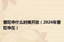 普陀寺什么时候开放（2024年普陀寺在）