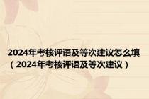 2024年考核评语及等次建议怎么填（2024年考核评语及等次建议）