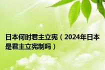 日本何时君主立宪（2024年日本是君主立宪制吗）