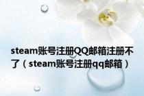 steam账号注册QQ邮箱注册不了（steam账号注册qq邮箱）