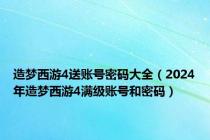 造梦西游4送账号密码大全（2024年造梦西游4满级账号和密码）