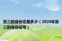 张三的身份证是多少（2024年张三的身份证号）