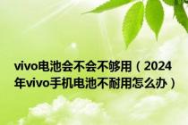 vivo电池会不会不够用（2024年vivo手机电池不耐用怎么办）