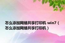 怎么添加网络共享打印机 win7（怎么添加网络共享打印机）