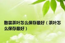 散装茶叶怎么保存最好（茶叶怎么保存最好）