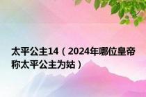 太平公主14（2024年哪位皇帝称太平公主为姑）