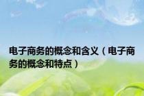 电子商务的概念和含义（电子商务的概念和特点）