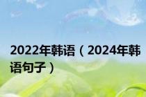 2022年韩语（2024年韩语句子）