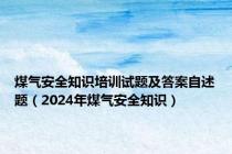 煤气安全知识培训试题及答案自述题（2024年煤气安全知识）