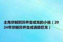 主角穿越到异界变成龙的小说（2024年穿越异界变成满级巨龙）