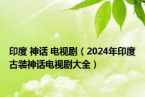 印度 神话 电视剧（2024年印度古装神话电视剧大全）