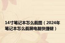 14寸笔记本怎么截图（2024年笔记本怎么截屏电脑快捷键）