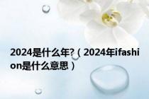 2024是什么年?（2024年ifashion是什么意思）