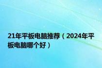 21年平板电脑推荐（2024年平板电脑哪个好）