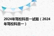 2024年驾校科目一试题（2024年驾校科目一）