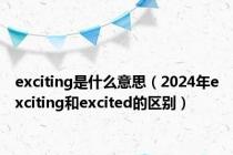 exciting是什么意思（2024年exciting和excited的区别）