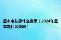 蓝本电芯是什么意思（2024年蓝本是什么意思）