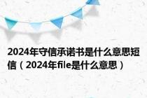 2024年守信承诺书是什么意思短信（2024年file是什么意思）