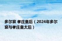 多尔衮 孝庄皇后（2024年多尔衮与孝庄皇太后）