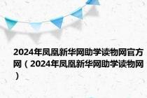 2024年凤凰新华网助学读物网官方网（2024年凤凰新华网助学读物网）