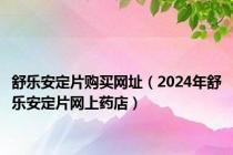 舒乐安定片购买网址（2024年舒乐安定片网上药店）