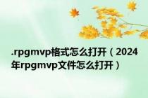 .rpgmvp格式怎么打开（2024年rpgmvp文件怎么打开）